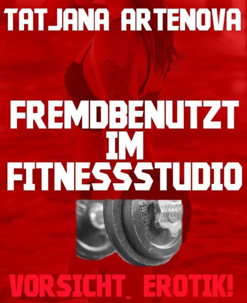 Cover of the book Fremdbenutzt im Fitnessstudio by Tatjana Artenova, BookRix