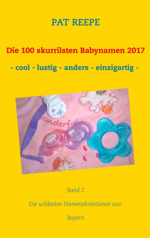 Cover of the book Die 100 skurrilsten Babynamen 2017 by Pat Reepe, Books on Demand