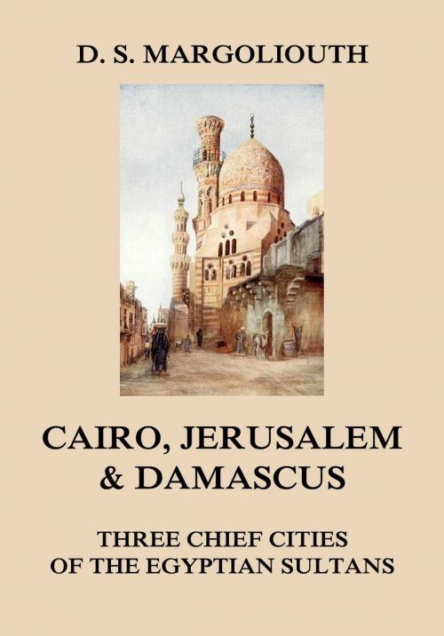 Cover of the book Cairo, Jerusalem, & Damascus: three chief cities of the Egyptian Sultans. by David Samuel Margoliouth, Jazzybee Verlag