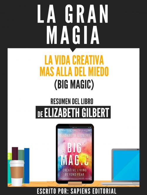 Cover of the book La Gran Magia: La Vida Creativa Mas Alla Del Miedo (Big Magic) - Resumen Del Libro De Elizabeth Gilbert by , Sapiens Editorial