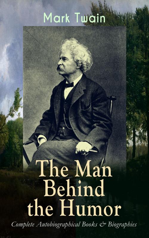 Cover of the book MARK TWAIN - The Man Behind the Humor: Complete Autobiographical Books & Biographies by Mark Twain, e-artnow