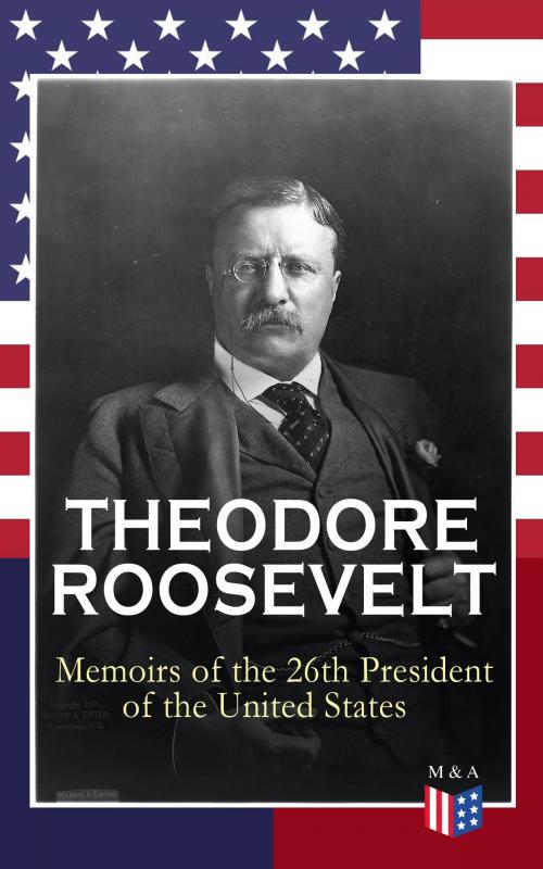 Cover of the book THEODORE ROOSEVELT - Memoirs of the 26th President of the United States by Theodore Roosevelt, Madison & Adams Press