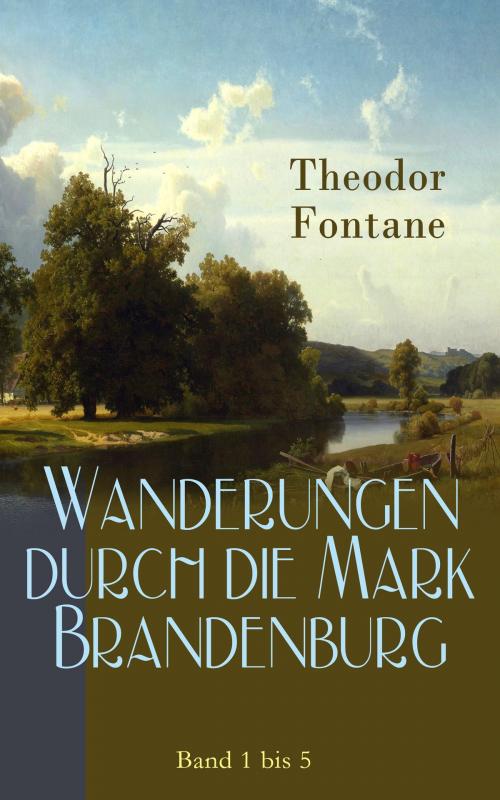 Cover of the book Wanderungen durch die Mark Brandenburg: Band 1 bis 5 by Theodor Fontane, e-artnow