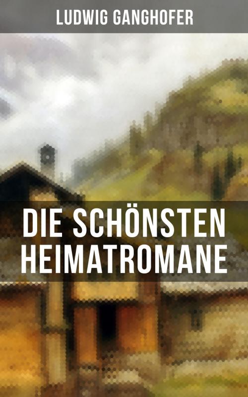 Cover of the book Die schönsten Heimatromane von Ludwig Ganghofer by Ludwig Ganghofer, Musaicum Books