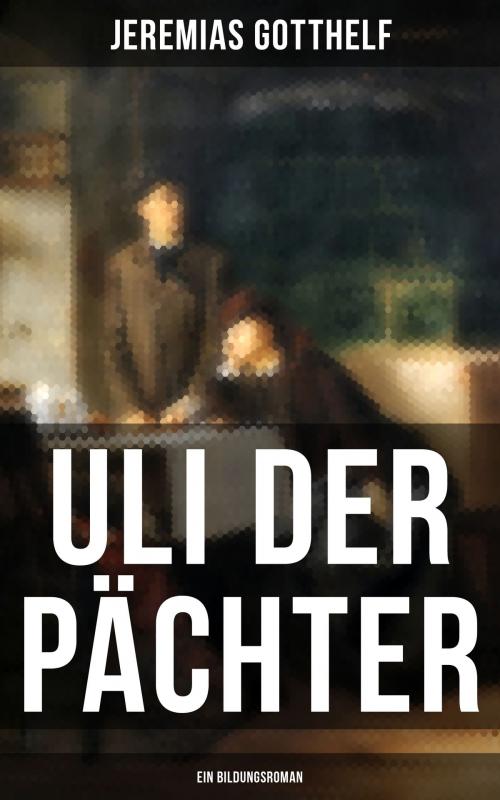 Cover of the book Uli der Pächter (Ein Bildungsroman) by Jeremias Gotthelf, Musaicum Books