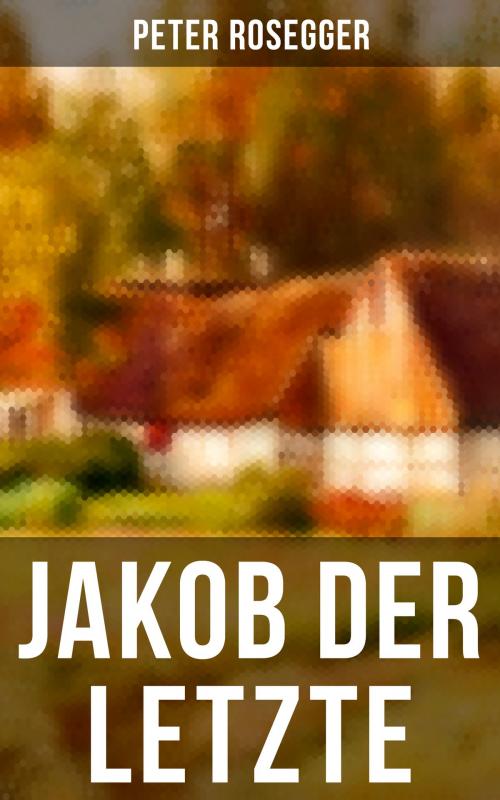 Cover of the book Jakob der Letzte by Peter Rosegger, Musaicum Books