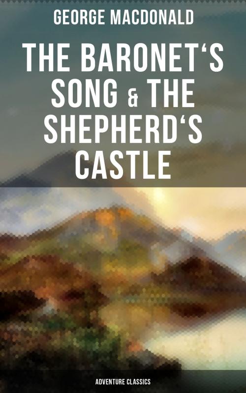 Cover of the book The Baronet's Song & The Shepherd's Castle (Adventure Classics) by George MacDonald, Musaicum Books