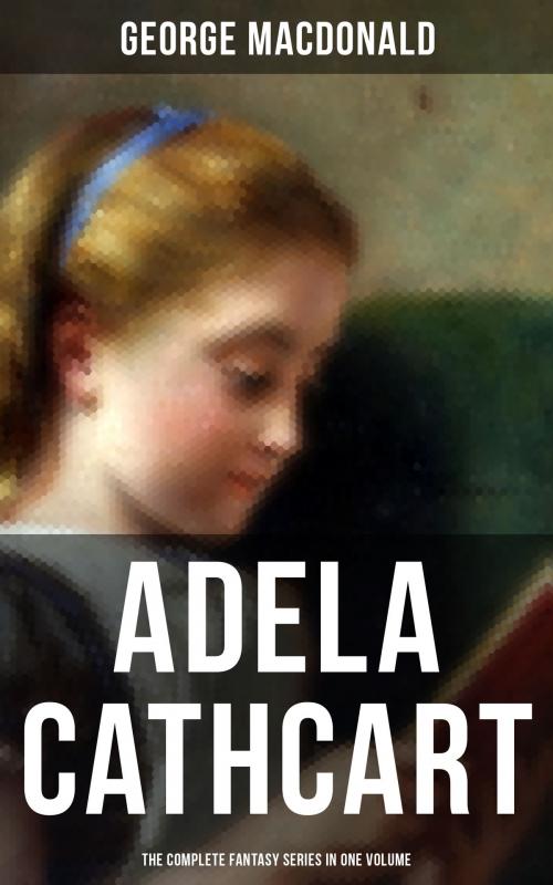 Cover of the book Fantasy Classics: Adela Cathcart Edition – Complete Tales in One Volume by George MacDonald, Musaicum Books