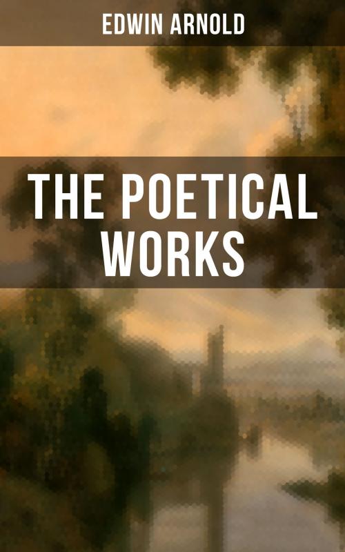 Cover of the book The Poetical Works of Edwin Arnold by Edwin Arnold, Musaicum Books