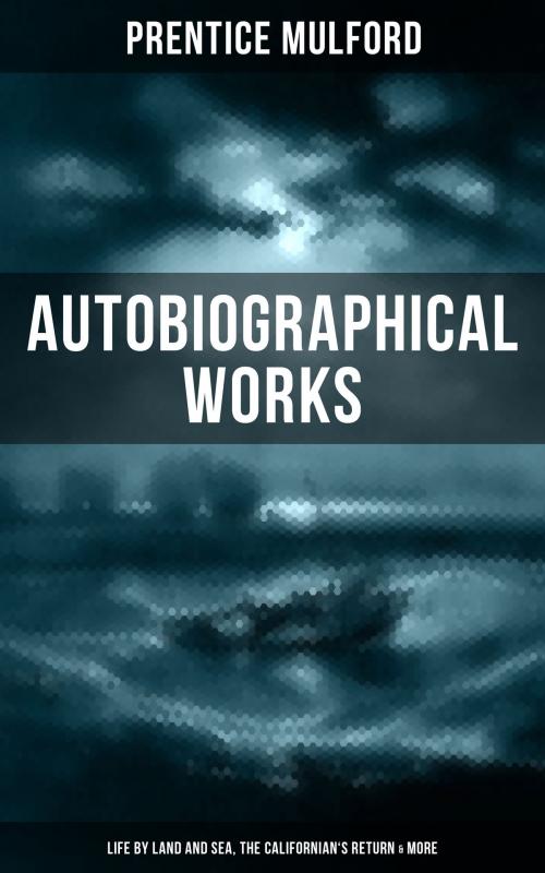 Cover of the book PRENTICE MULFORD: Autobiographical Works (Life by Land and Sea, The Californian's Return & More) by Prentice Mulford, Musaicum Books