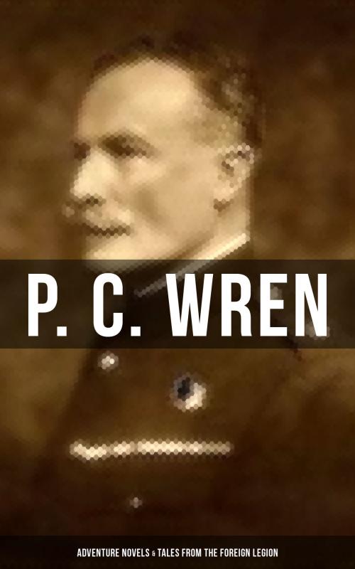 Cover of the book P. C. WREN: Adventure Novels & Tales from the Foreign Legion by P. C. Wren, Musaicum Books