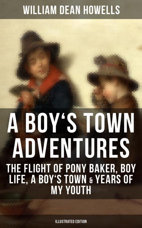 Cover of the book A BOY'S TOWN ADVENTURES: The Flight of Pony Baker, Boy Life, A Boy's Town & Years of My Youth (Illustrated Edition) by William Dean Howells, Musaicum Books