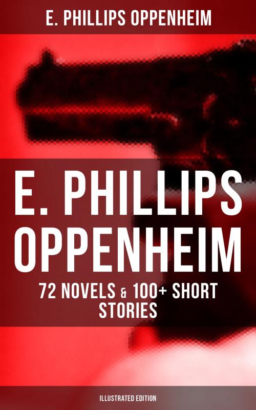 Cover of the book E. PHILLIPS OPPENHEIM: 72 Novels & 100+ Short Stories (Illustrated Edition) by E. Phillips Oppenheim, Musaicum Books