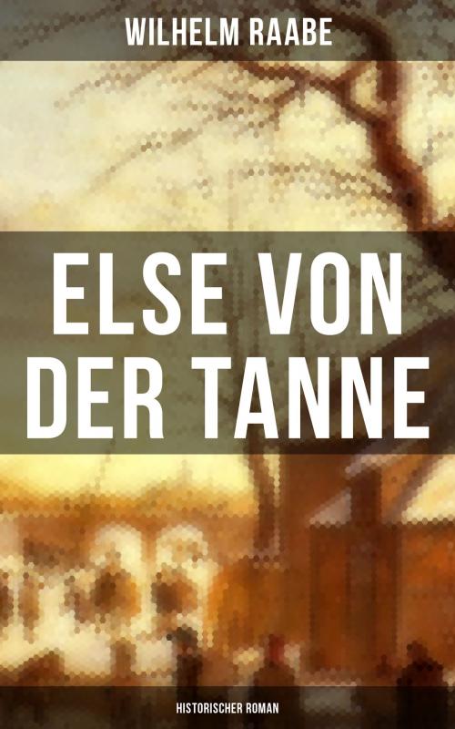 Cover of the book Else von der Tanne (Historischer Roman) by Wilhelm Raabe, Musaicum Books