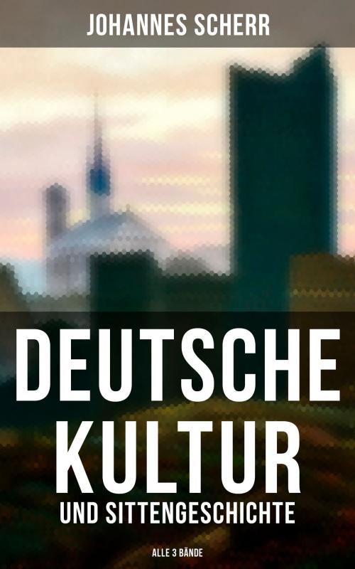 Cover of the book Deutsche Kultur- und Sittengeschichte (Alle 3 Bände) by Johannes Scherr, Musaicum Books