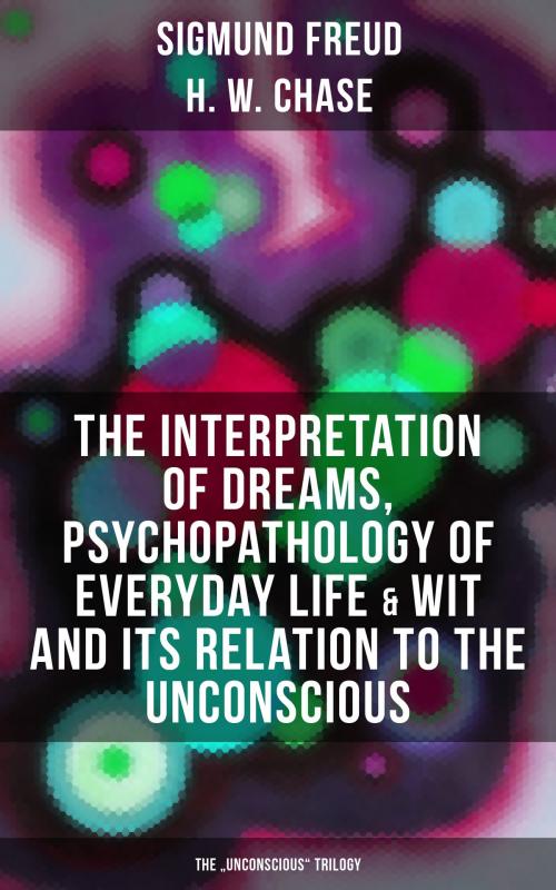 Cover of the book The Interpretation of Dreams, Psychopathology of Everyday Life & Wit and Its Relation to the Unconscious (The "Unconscious" Trilogy) by Sigmund Freud, H. W. Chase, Musaicum Books