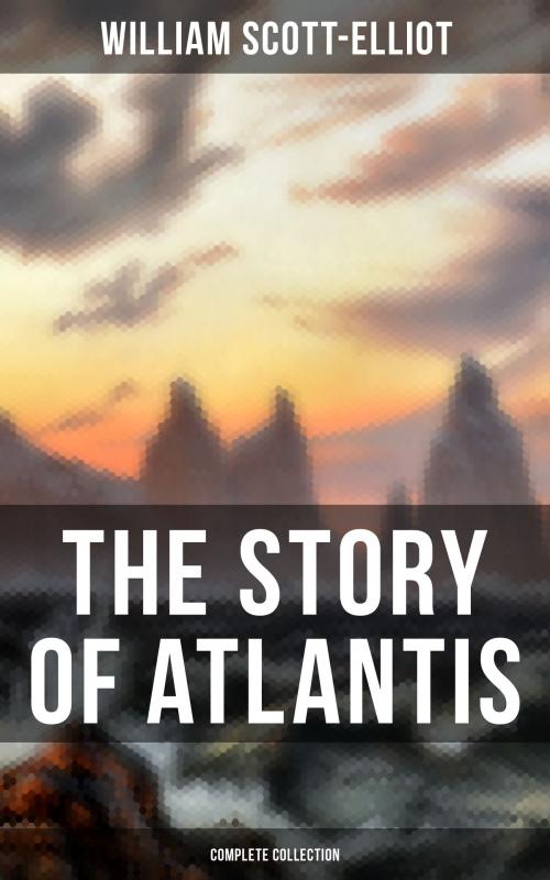 Cover of the book THE STORY OF ATLANTIS (Complete Collection) by William Scott-Elliot, Musaicum Books