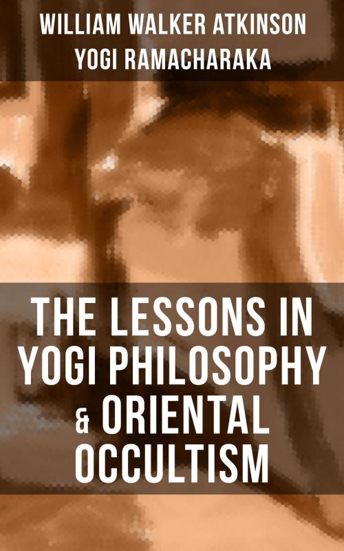 Cover of the book THE LESSONS IN YOGI PHILOSOPHY & ORIENTAL OCCULTISM by William Walker Atkinson, Yogi Ramacharaka, Musaicum Books