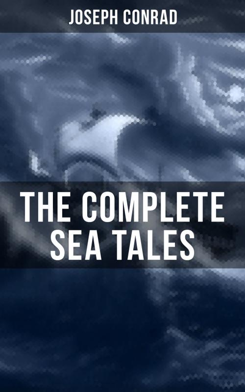 Cover of the book The Complete Sea Tales of Joseph Conrad by Joseph Conrad, Musaicum Books