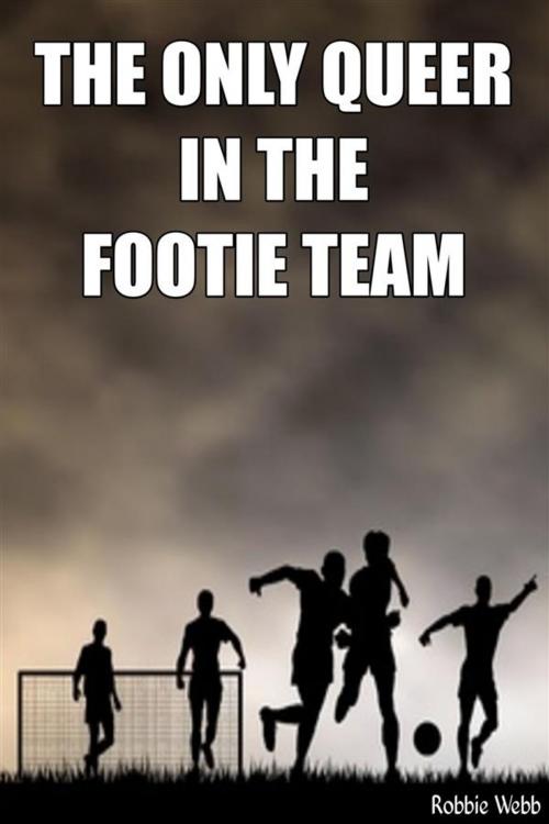 Cover of the book The Only Queer In The Footie Team by Robbie Webb, Robbie Webb