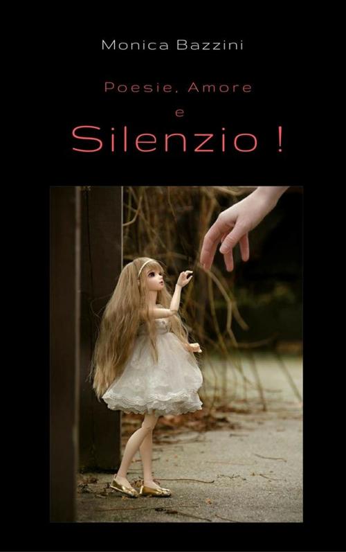 Cover of the book Poesie, Amore e Silenzio! by Monica Bazzini, Mo
