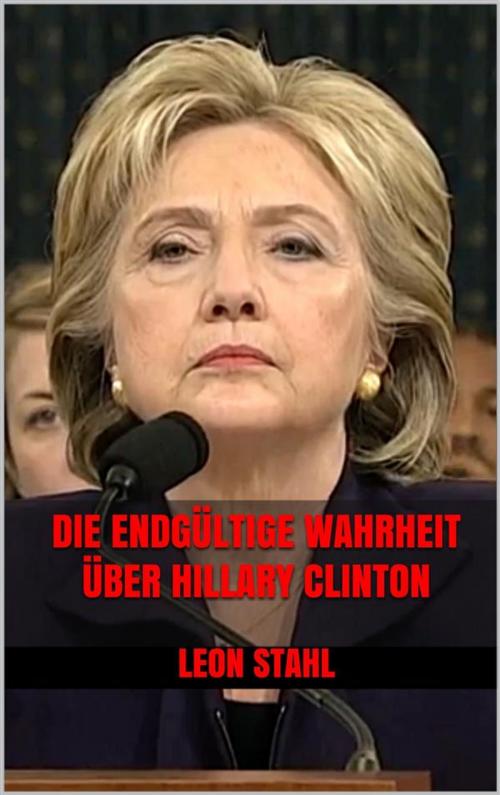 Cover of the book Die endgültige Wahrheit über Hillary Clinton by Leon Stahl, Markus Mann