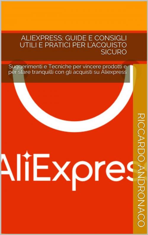 Cover of the book Aliexpress: Guide e Consigli utili e pratici per l'acquisto sicuro by Riccardo Andronaco, Publisher s22275