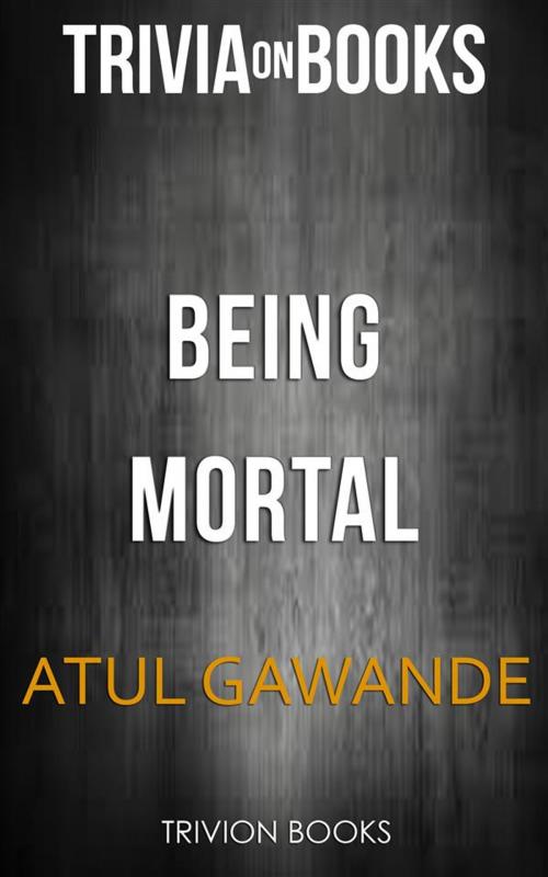 Cover of the book Being Mortal by Atul Gawande (Trivia-On-Books) by Trivion Books, Trivion Books