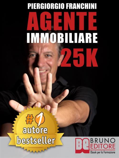 Cover of the book AGENTE IMMOBILIARE 25K. Segreti e tecniche per diventare un venditore di successo e generare 25.000 € al mese acquisendo e vendendo case by PIERGIORGIO FRANCHINI, Bruno Editore