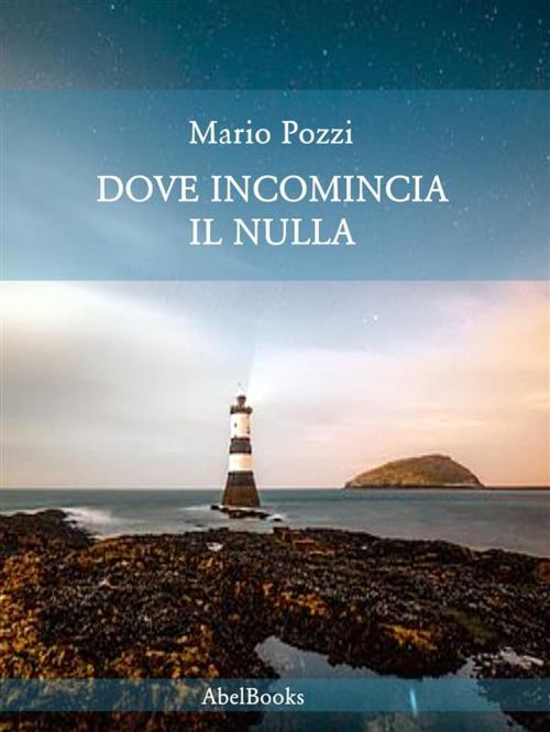 Cover of the book Dove incomincia il nulla by Mario Pozzi, Abel Books