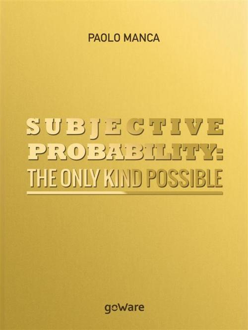 Cover of the book Subjective Probability: the Only Kind Possible by Paolo Manca, goWare