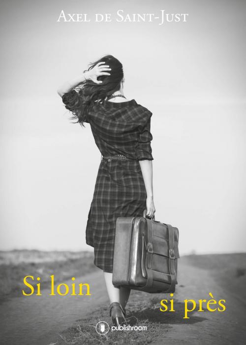 Cover of the book Si loin, si près by Axel de Saint-Just, Publishroom