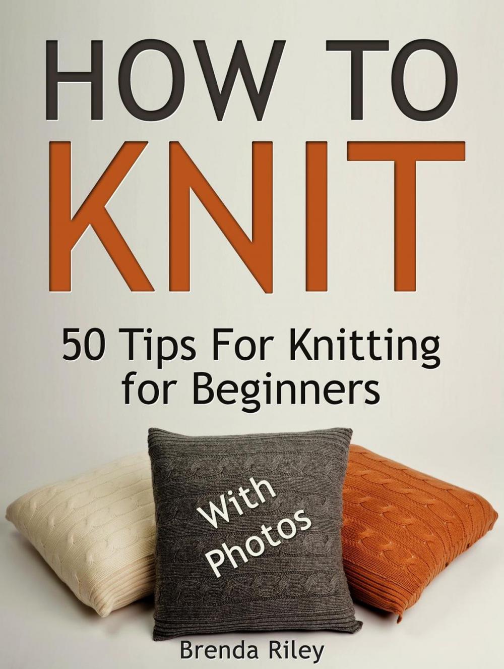 Big bigCover of How To Knit: 50 Tips For Knitting for Beginners (With Photos)