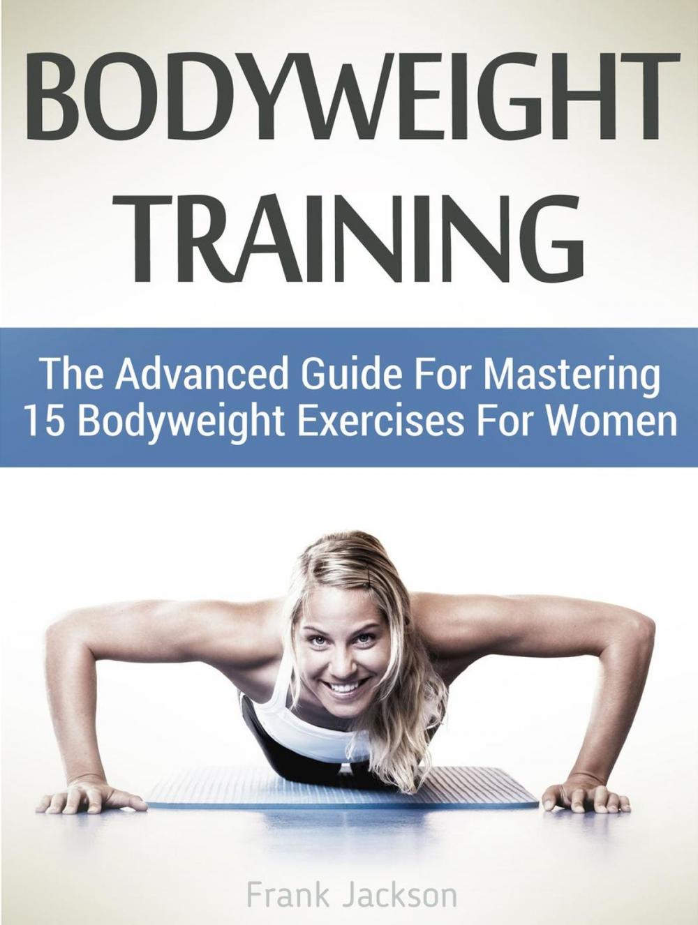 Big bigCover of Bodyweight Training: The Advanced Guide For Mastering 15 Bodyweight Exercises For Women