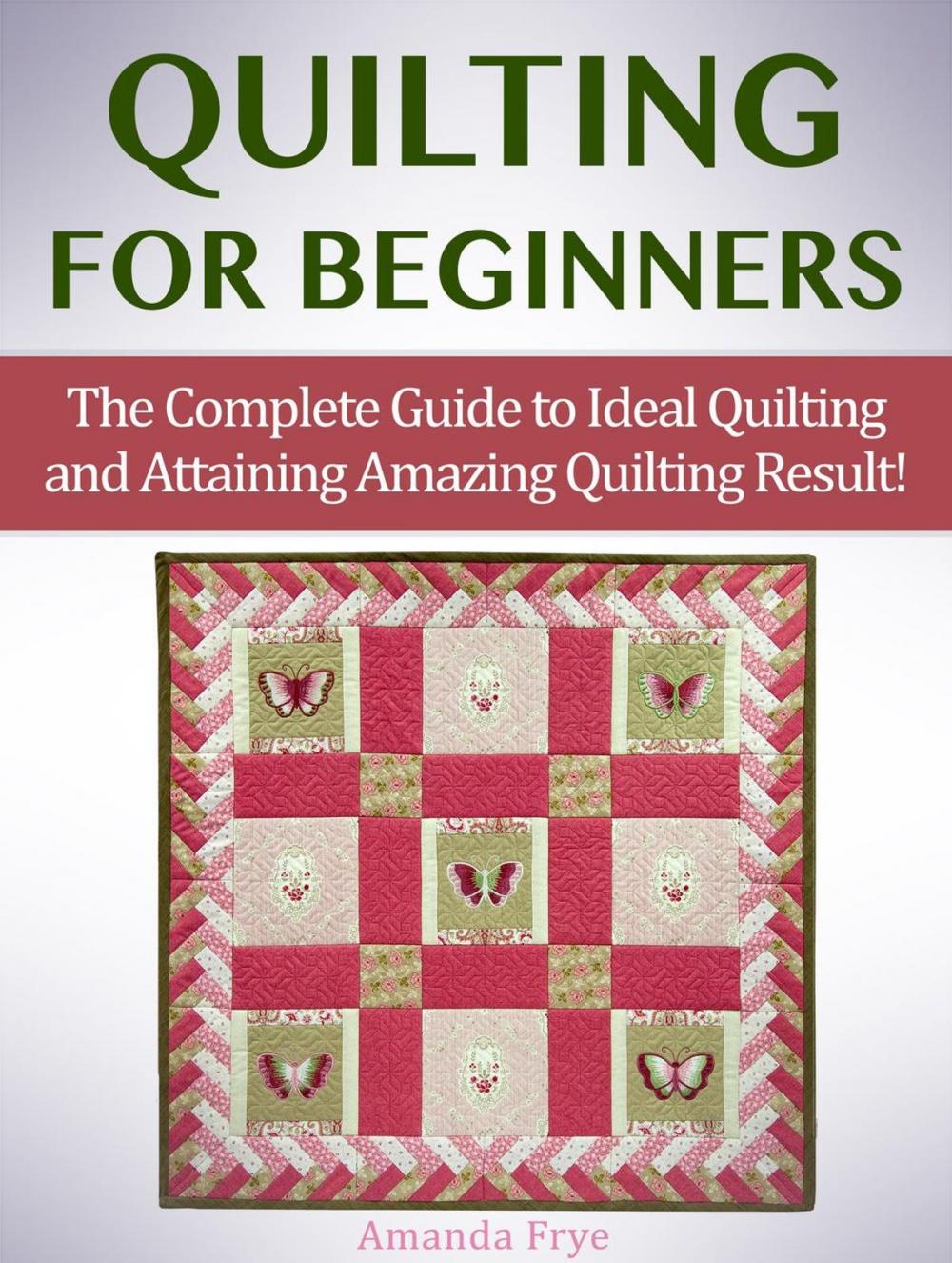 Big bigCover of Quilting for Beginners: The Complete Guide to Ideal Quilting and Attaining Amazing Quilting Result!