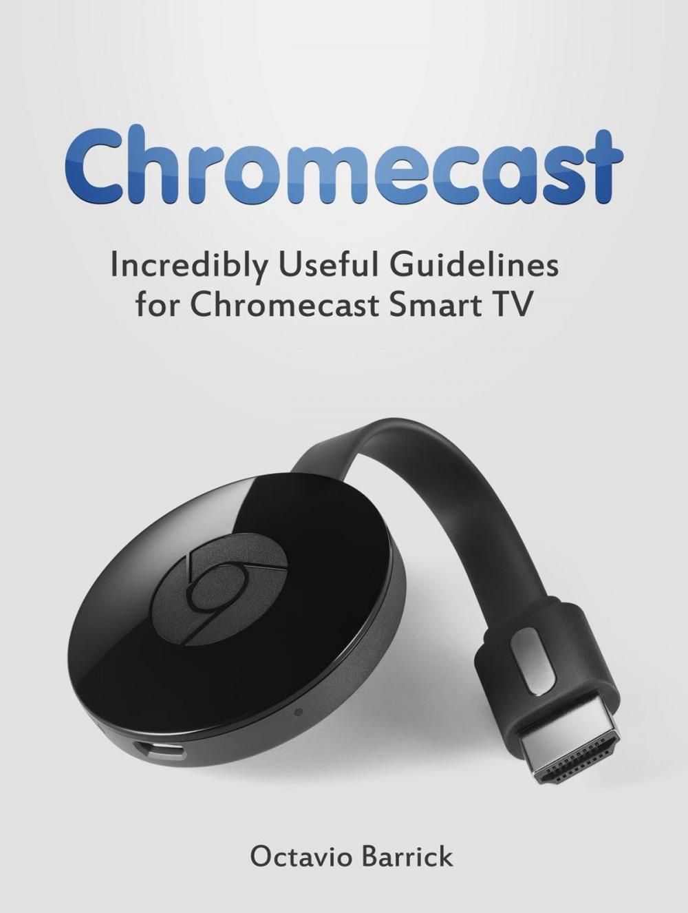 Big bigCover of Chromecast: Incredibly Useful Guidelines for Chromecast Smart TV