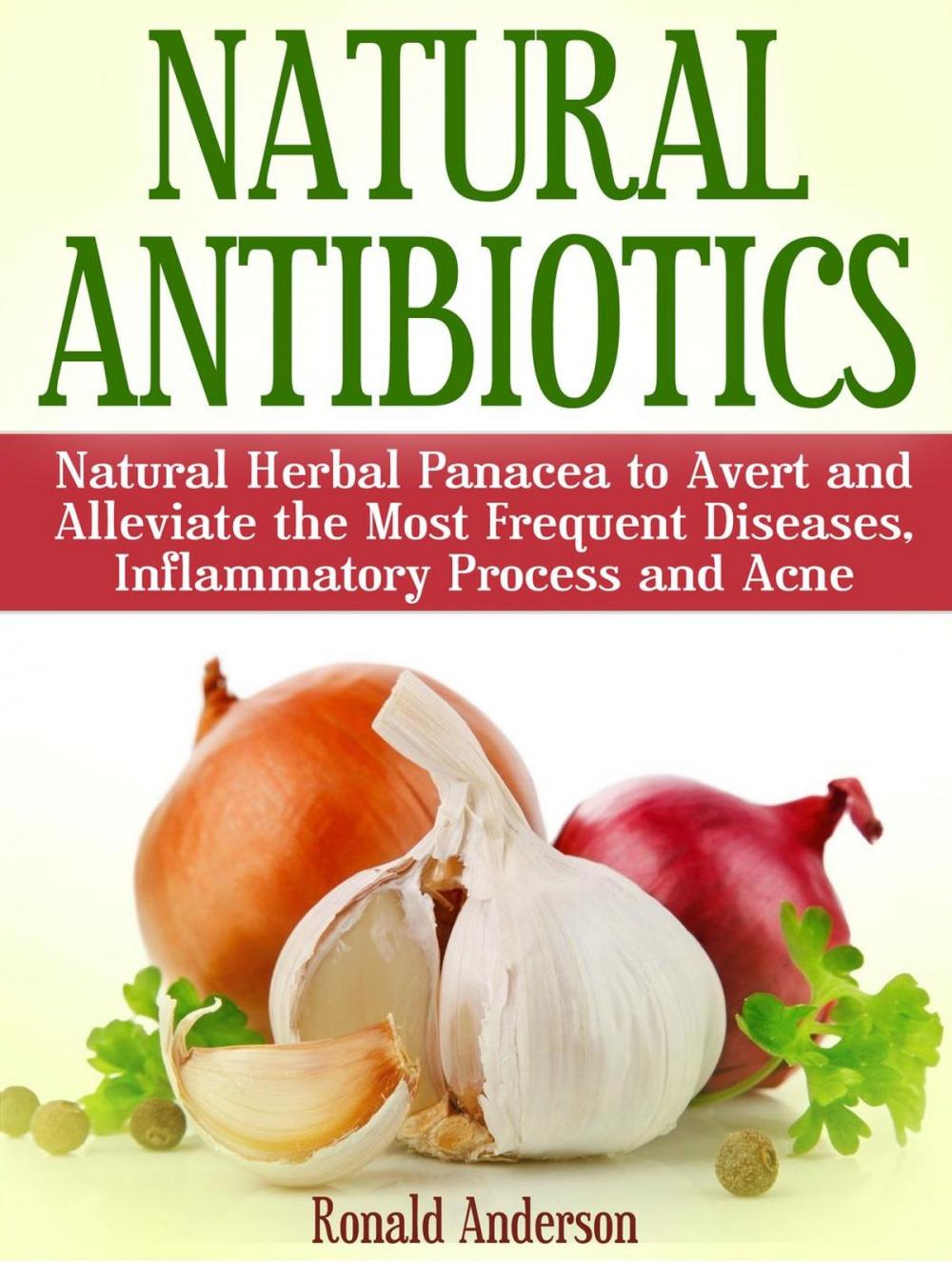 Big bigCover of Natural Antibiotics: Natural Herbal Panacea to Avert and Alleviate the Most Frequent Diseases, Inflammatory Process and Acne