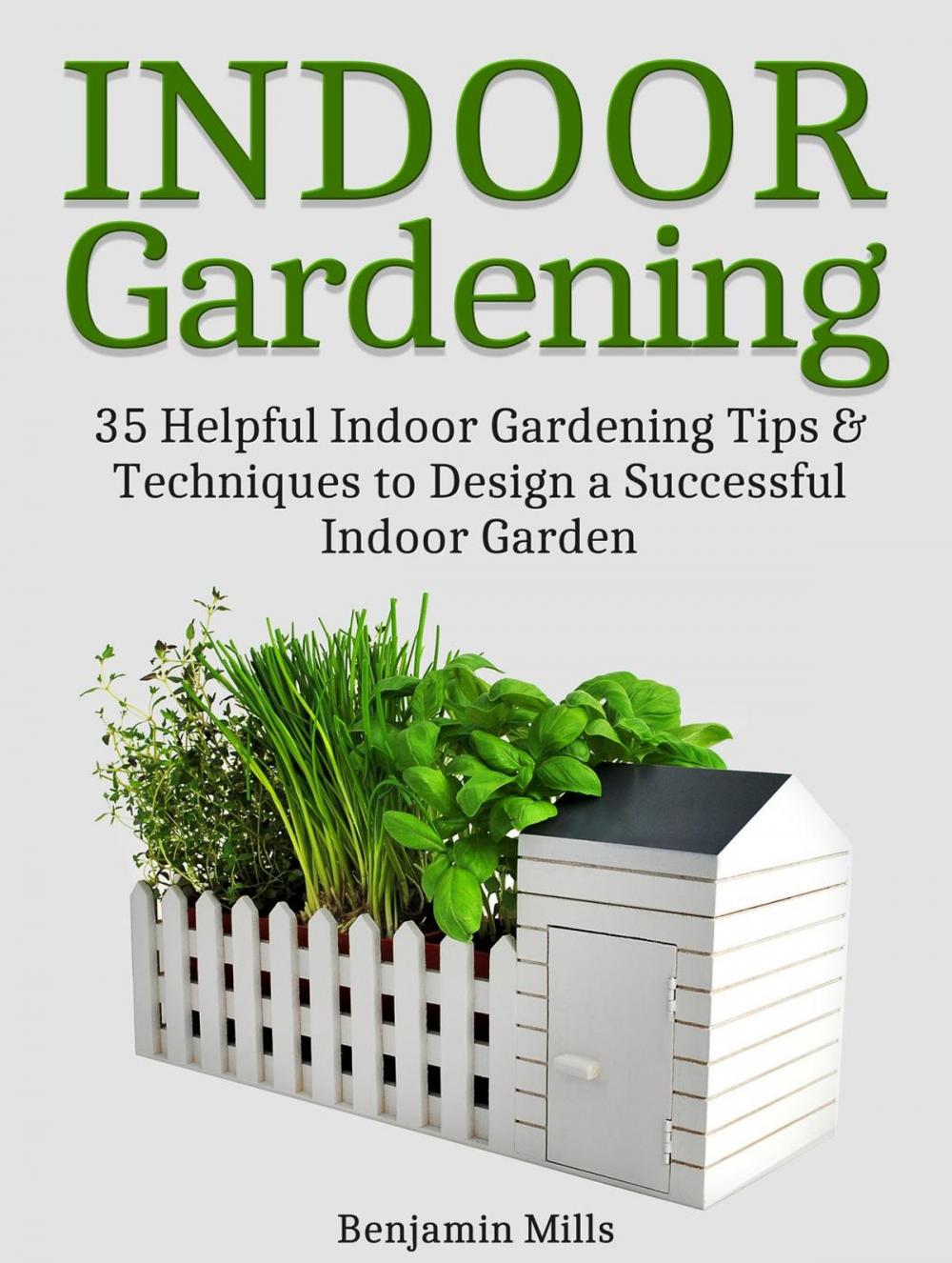 Big bigCover of Indoor Gardening: 35 Helpful Indoor Gardening Tips & Techniques to Design a Successful Indoor Garden