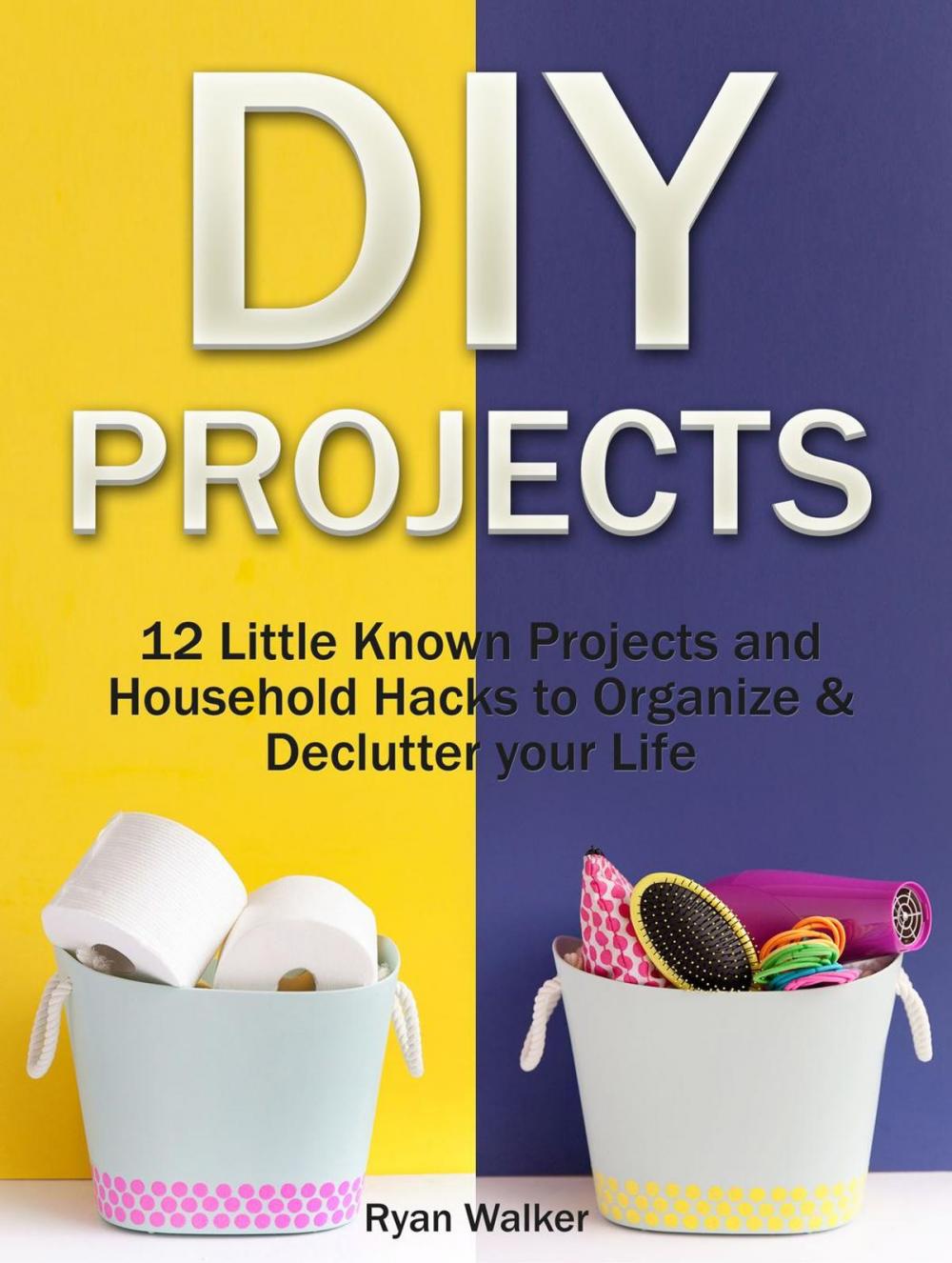Big bigCover of DIY Projects: 12 Little Known Projects and Household Hacks to Organize & Declutter your Life