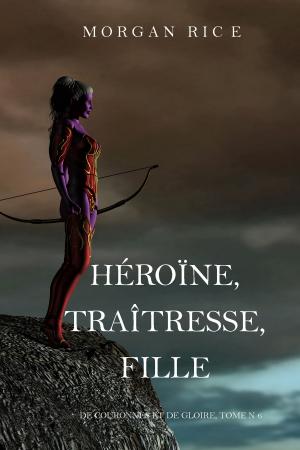 Cover of the book Héroïne, Traîtresse, Fille (De Couronnes et de Gloire, Tome n°6) by Leslie Tall Manning