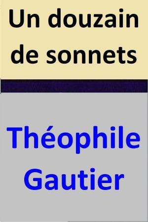 Cover of the book Un douzain de sonnets by Théophile Gautier, Delphine de Girardin, Jules Sandeau, Joseph Méry
