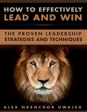 Book cover of How to Effectively Lead and Win: The Proven Leadership Strategies and Techniques