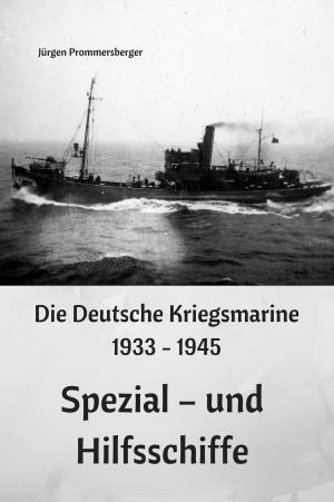 Cover of the book Die Deutsche Kriegsmarine 1933 - 1945: Spezial – und Hilfsschiffe by Jürgen Prommersberger
