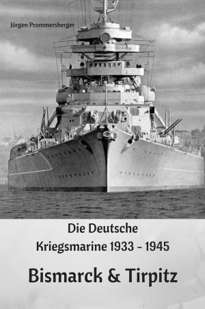 Cover of the book Die Deutsche Kriegsmarine 1933 - 1945: Bismarck & Tirpitz by Jürgen Prommersberger