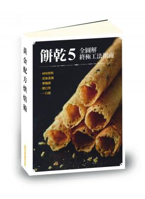 Cover of 【餅乾5全圖解終極工法指南】辣味餅乾、芝麻蛋捲、車輪餅、開口笑、一口酥