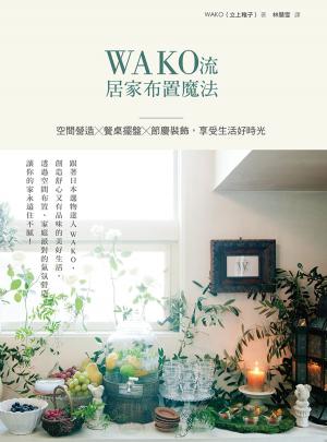 Cover of WAKO流居家布置魔法：空間營造x餐桌擺盤x節慶裝飾，享受生活好時光