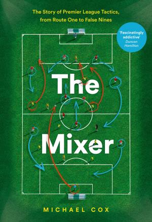 Cover of the book The Mixer: The Story of Premier League Tactics, from Route One to False Nines by Cressida McLaughlin