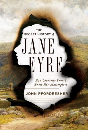 Cover of the book The Secret History of Jane Eyre: How Charlotte Brontë Wrote Her Masterpiece by Denise Giardina