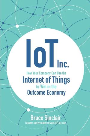 Book cover of IoT Inc: How Your Company Can Use the Internet of Things to Win in the Outcome Economy