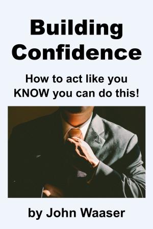 Cover of the book Building Confidence: How to Act Like You Know You Can Do This! by S.T. Alvyn
